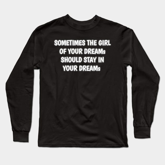 SOMETIMES THE GIRL OF YOUR DREAMS SHOULD STAY IN YOUR DREAMS Long Sleeve T-Shirt by itacc